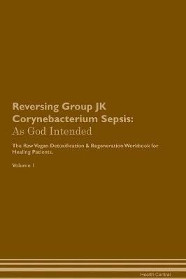 Reversing Group JK Corynebacterium Sepsis: As God Intended The Raw Vegan Plant-Based Detoxification & Regeneration Workbook for Healing Patients. Volume 1 - Health Central - cover