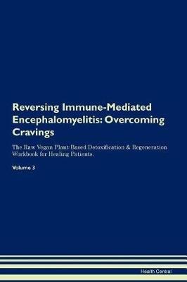 Reversing Immune-Mediated Encephalomyelitis: Overcoming Cravings The Raw Vegan Plant-Based Detoxification & Regeneration Workbook for Healing Patients. Volume 3 - Health Central - cover