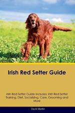 Irish Red Setter Guide Irish Red Setter Guide Includes: Irish Red Setter Training, Diet, Socializing, Care, Grooming, and More