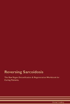 Reversing Sarcoidosis The Raw Vegan Detoxification & Regeneration Workbook for Curing Patients. - Global Healing - cover