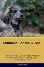 Standard Poodle Guide Standard Poodle Guide Includes: Standard Poodle Training, Diet, Socializing, Care, Grooming, Breeding and More