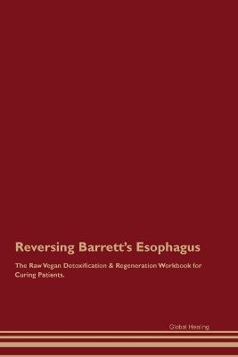 Reversing Barrett's Esophagus The Raw Vegan Detoxification & Regeneration Workbook for Curing Patients. - Global Healing - cover