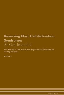 Reversing Mast Cell Activation Syndrome: As God Intended The Raw Vegan Plant-Based Detoxification & Regeneration Workbook for Healing Patients. Volume 1 - Health Central - cover