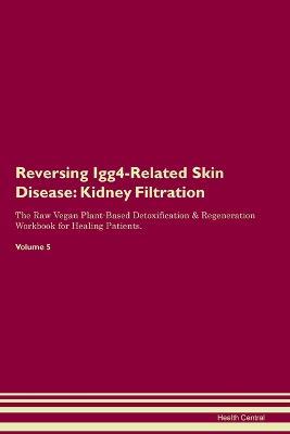 Reversing Igg4-Related Skin Disease: Kidney Filtration The Raw Vegan Plant-Based Detoxification & Regeneration Workbook for Healing Patients. Volume 5 - Health Central - cover