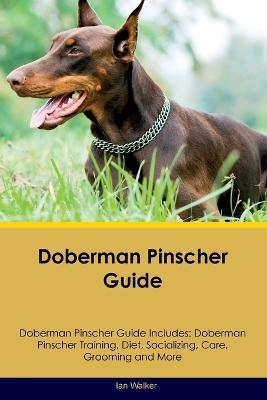 Doberman Pinscher Guide Doberman Pinscher Guide Includes: Doberman Pinscher Training, Diet, Socializing, Care, Grooming, and More - Ian Walker - cover