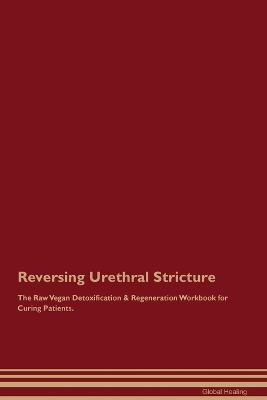 Reversing Urethral Stricture The Raw Vegan Detoxification & Regeneration Workbook for Curing Patients. - Global Healing - cover