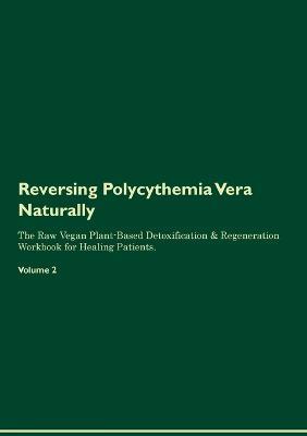 Reversing Polycythemia Vera Naturally The Raw Vegan Plant-Based Detoxification & Regeneration Workbook for Healing Patients. Volume 2 - Health Central - cover