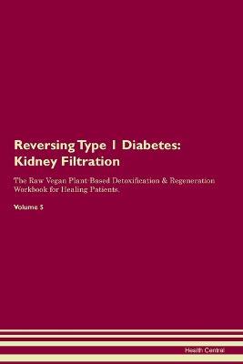 Reversing Type 1 Diabetes: Kidney Filtration The Raw Vegan Plant-Based Detoxification & Regeneration Workbook for Healing Patients. Volume 5 - Health Central - cover