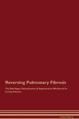 Reversing Pulmonary Fibrosis The Raw Vegan Detoxification & Regeneration Workbook for Curing Patients. - Global Healing - cover