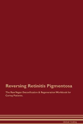 Reversing Retinitis Pigmentosa The Raw Vegan Detoxification & Regeneration Workbook for Curing Patients. - Global Healing - cover