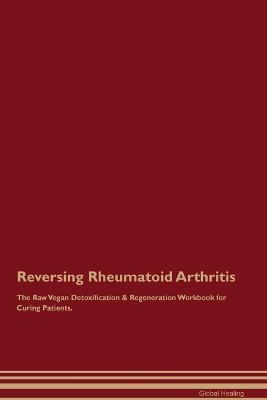 Reversing Rheumatoid Arthritis The Raw Vegan Detoxification & Regeneration Workbook for Curing Patients. - Global Healing - cover