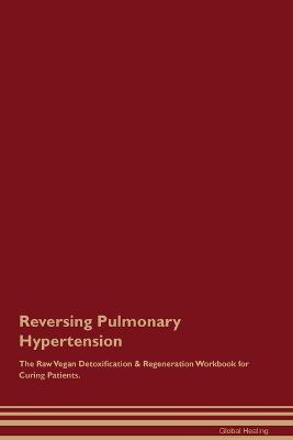 Reversing Pulmonary Hypertension The Raw Vegan Detoxification & Regeneration Workbook for Curing Patients. - Global Healing - cover