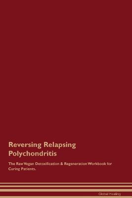 Reversing Relapsing Polychondritis The Raw Vegan Detoxification & Regeneration Workbook for Curing Patients. - Global Healing - cover