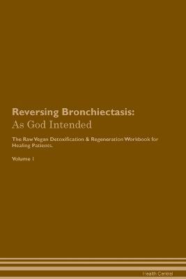 Reversing Bronchiectasis: As God Intended The Raw Vegan Plant-Based Detoxification & Regeneration Workbook for Healing Patients. Volume 1 - Health Central - cover