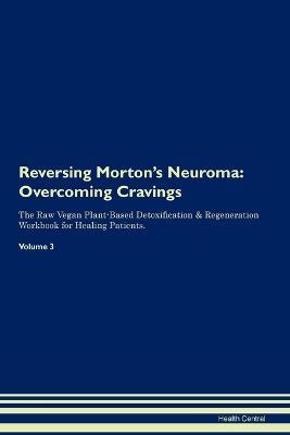 Reversing Morton's Neuroma: Overcoming Cravings The Raw Vegan Plant-Based Detoxification & Regeneration Workbook for Healing Patients. Volume 3 - Health Central - cover