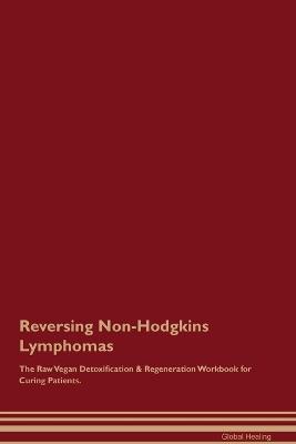 Reversing Non-Hodgkins Lymphomas The Raw Vegan Detoxification & Regeneration Workbook for Curing Patients. - Global Healing - cover