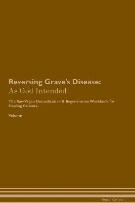 Reversing Grave's Disease: As God Intended The Raw Vegan Plant-Based Detoxification & Regeneration Workbook for Healing Patients. Volume 1 - Health Central - cover