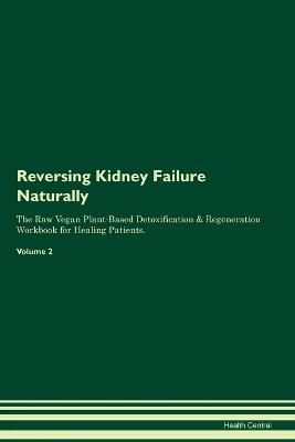 Reversing Kidney Failure Naturally The Raw Vegan Plant-Based Detoxification & Regeneration Workbook for Healing Patients. Volume 2 - Health Central - cover