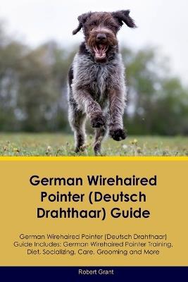 German Wirehaired Pointer (Deutsch Drahthaar) Guide German Wirehaired Pointer (Deutsch Drahthaar) Guide Includes: German Wirehaired Pointer (Deutsch Drahthaar) Training, Diet, Socializing, Care, Grooming, Breeding and More - Robert Grant - cover