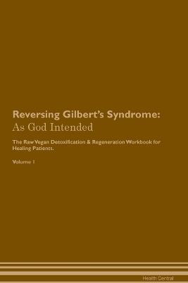 Reversing Gilbert's Syndrome: As God Intended The Raw Vegan Plant-Based Detoxification & Regeneration Workbook for Healing Patients. Volume 1 - Health Central - cover