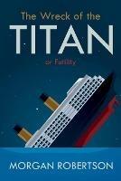 The Wreck of the Titan: Or: Futility, and Other Stories - Morgan Robertson - cover