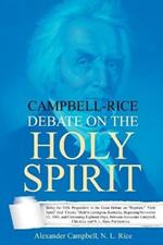 Campbell-Rice Debate on the Holy Spirit: Being the Fifth Proposition in the Great Debate on Baptism, Holy Spirit And Creeds, Held in Lexington, Kentucky, Beginning November 15, 1843, and Continuing Eighteen Days, Between Alexander Campbell, Christian, and N. L. Rice, Presbyterian