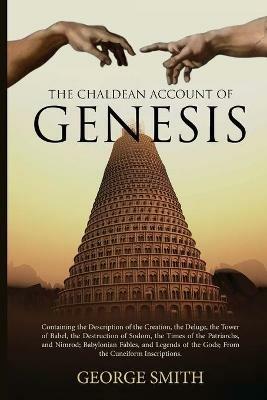 The Chaldean Account of Genesis: Containing the Description of the Creation, the Deluge, the Tower of Babel, the Destruction of Sodom, the Times of the Patriarchs, and Nimrod; Babylonian Fables, and Legends of the Gods; From the Cuneiform Inscriptions - George Smith - cover