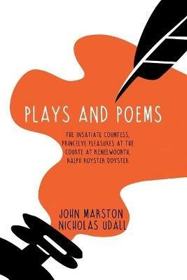 Plays and Poems: The Insatiate Countess, Princelye Pleasures at the Courte at Kenelwoorth, Ralph Royster Doyster - John Marston,Nicholas Udall - cover