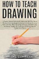 How to Teach Drawing: A Teacher's Manual To Be Used In Connection With Class Room Practice; Containing Suggestive Lessons In Landscape Drawing, Nature Drawing, Object Study, Figure Drawing, Animal Drawing And Design; Together With A Glossary Of Art Terms And A Practical Color T - Prang Company - cover