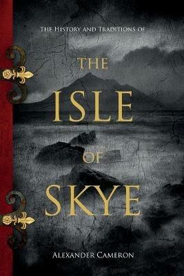 The History and Traditions of the Isle of Skye - Alexander Cameron - cover