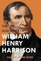 The Life and Times of William Henry Harrison - Samuel Jones Burr - cover