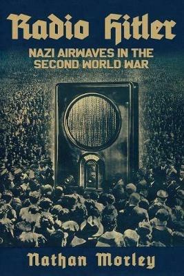 Radio Hitler: Nazi Airwaves in the Second World War - Nathan Morley - cover