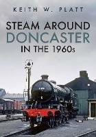 Steam Around Doncaster in the 1960s - Keith W. Platt - cover