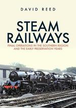 Steam Railways: Final Operations in the Southern Region and the Early Preservation Years