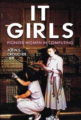 IT Girls: Pioneer Women in Computing - John S. Croucher - cover