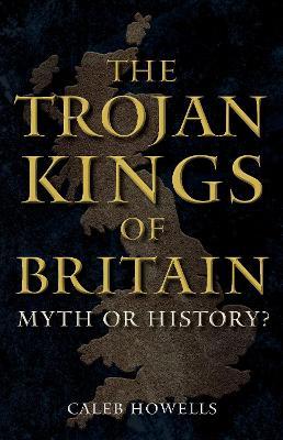 The Trojan Kings of Britain: Myth or History? - Caleb Howells - cover