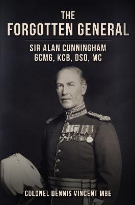 Ibs The Forgotten General: Sir Alan Cunningham GCMG KCB DSO MC