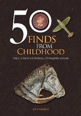 50 Finds from Childhood: Objects from the Portable Antiquities Scheme - Kayt Hawkins - cover