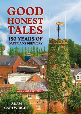 Good Honest Tales: 150 Years of Batemans Brewery - Adam Cartwright - cover