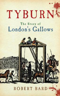Tyburn: The Story of London's Gallows - Robert Bard - cover