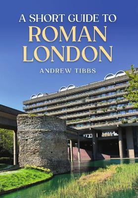 A Short Guide to Roman London - Andrew Tibbs - cover