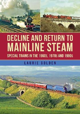 Decline and Return to Mainline Steam: Special Trains in the 1960s, 1970s and 1980s - Laurie Golden - cover