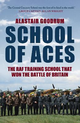 School of Aces: The RAF Training School that Won the Battle of Britain - Alastair Goodrum - cover