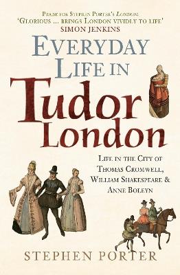 Everyday Life in Tudor London: Life in the City of Thomas Cromwell, William Shakespeare & Anne Boleyn - Stephen Porter - cover