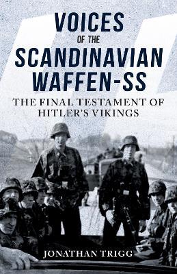 Voices of the Scandinavian Waffen-SS: The Final Testament of Hitler's Vikings - Jonathan Trigg - cover