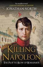 Killing Napoleon: The Plot to Blow up Bonaparte