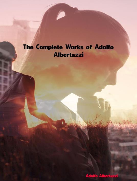 The Complete Works of Adolfo Albertazzi - Adolfo Albertazzi - ebook