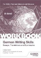A-level German Writing Skills: Essays, Translations and Summaries: For AQA, Pearson Edexcel and Eduqas - Helen Kent - cover