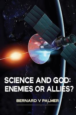 Science and God: Enemies or Allies? - Bernard V Palmer - cover