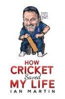 How Cricket Saved My Life - Ian Martin - cover